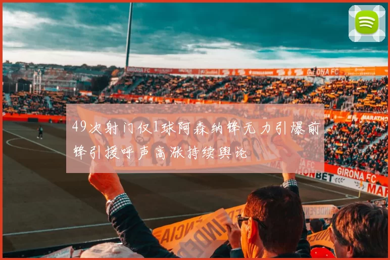49次射门仅1球阿森纳锋无力引爆前锋引援呼声高涨持续舆论