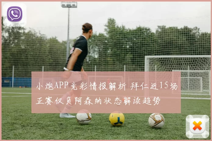 小炮APP竞彩情报解析 拜仁近15场正赛仅负阿森纳状态解读趋势